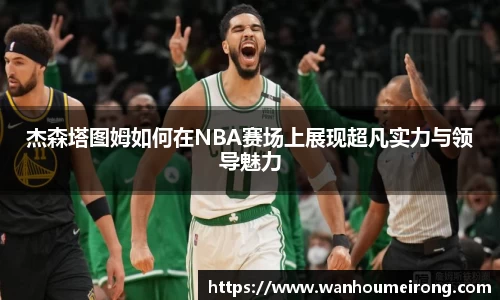 杰森塔图姆如何在NBA赛场上展现超凡实力与领导魅力