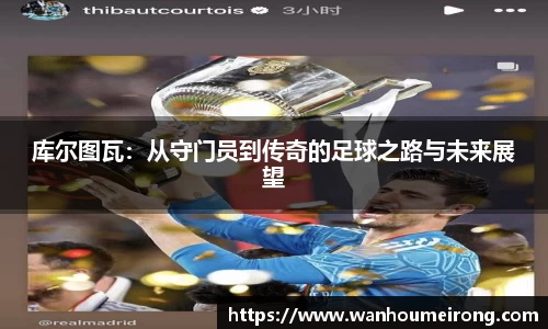 库尔图瓦：从守门员到传奇的足球之路与未来展望