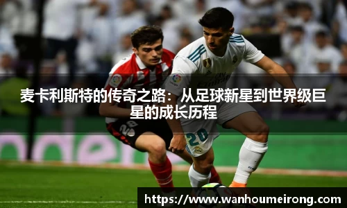 麦卡利斯特的传奇之路：从足球新星到世界级巨星的成长历程