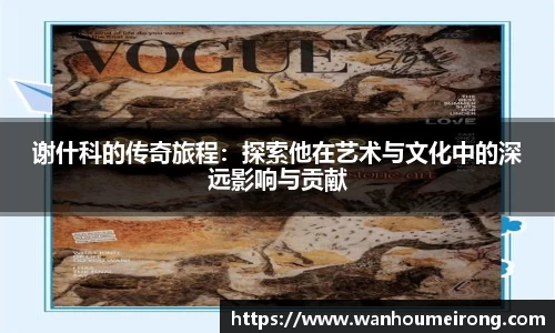 谢什科的传奇旅程：探索他在艺术与文化中的深远影响与贡献