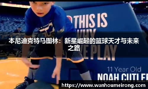 本尼迪克特马图林：新星崛起的篮球天才与未来之路