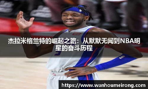杰拉米格兰特的崛起之路：从默默无闻到NBA明星的奋斗历程