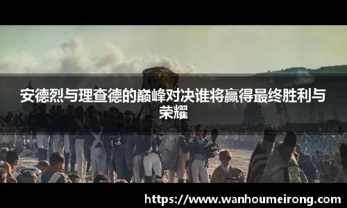 安德烈与理查德的巅峰对决谁将赢得最终胜利与荣耀