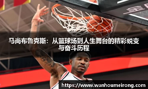 马尚布鲁克斯:从篮球场到人生舞台的精彩蜕变与奋斗历程